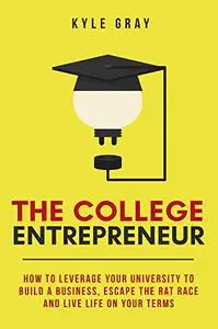 The College Entrepreneur: How to leverage your university to build a business, escape the rat race and live life on your terms.