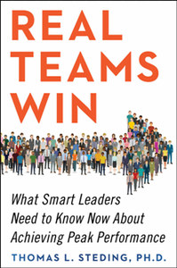 Real Teams Win : What Smart Leaders Need to Know Now About Achieving Peak Performance
