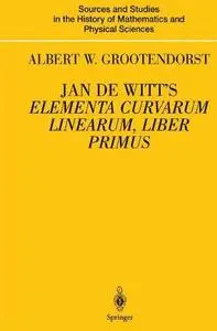 Jan de Witt’s Elementa Curvarum Linearum, Liber Primus : Text, Translation, Introduction, and Commentary by Albert W. Grootendo