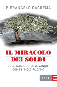 Il miracolo dei soldi. Come nascono, dove vanno, come si moltiplicano - Pierangelo Dacrema