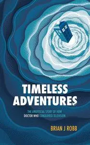 Timeless Adventures: The Unofficial Story of How Doctor Who Conquered Television