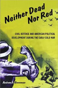 Neither Dead Nor Red: Civil Defense and American Political Development During the Early Cold War (Repost)