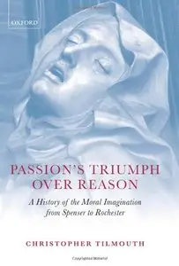 Passion's Triumph over Reason: A History of the Moral Imagination from Spenser to Rochester