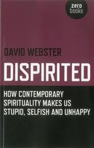 Dispirited: How Contemporary Spirituality Makes Us Stupid, Selfish and Unhappy