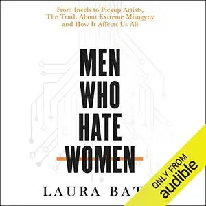 Men Who Hate Women: From Incels to Pickup Artists, the Truth About Extreme Misogyny and How It Affects Us All [Audiobook]