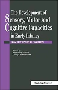 The Development Of Sensory, Motor And Cognitive Capacities In Early Infancy