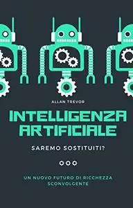 Intelligenza Artificiale, Saremo Sostituiti?: Un Nuovo Futuro Di Ricchezza Sconvolgente