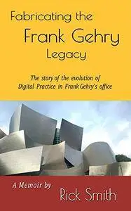 Fabricating the Frank Gehry Legacy: The Story of the Evolution of Digital Practice in Frank Gehry's office