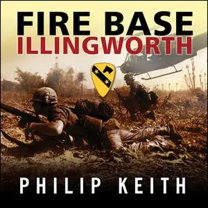 «Fire Base Illingworth: An Epic True Story of Remarkable Courage Against Staggering Odds» by Philip Keith