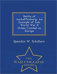 Battle of Aschaffenburg: An Example of Late World War II Urban Combat in Europe - War College Series