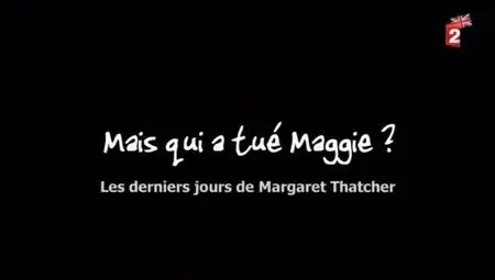 (Fr2) Mais qui a tué Maggie ? Les derniers jours de Margaret Thatcher (2012)