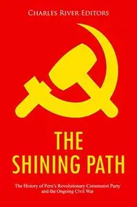 The Shining Path: The History of Peru’s Revolutionary Communist Party and the Ongoing Civil War