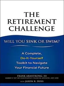 The Retirement Challenge: Will You Sink or Swim?: A Complete, Do-It-Yourself Toolkit to Navigate Your Financial Future (Repost)