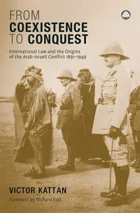 From Coexistence to Conquest: International Law and the Origins of the Arab-Israeli Conflict 1891-1949