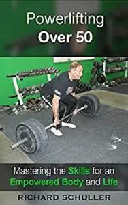 Powerlifting Over 50: Mastering the Skills for an Empowered Body and Life