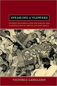Speaking of Flowers: Student Movements and the Making and Remembering of 1968 in Military Brazil