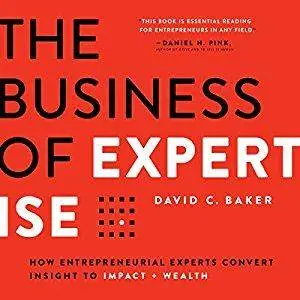The Business of Expertise: How Entrepreneurial Experts Convert Insight to Impact + Wealth [Audiobook]