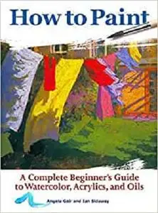 How to Paint: A Complete Beginner's Guide to Watercolors, Acrylics, and Oils (CompanionHouse Books)