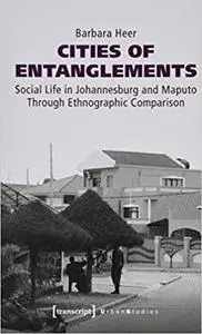 Cities of Entanglements: Social Life in Johannesburg and Maputo Through Ethnographic Comparison