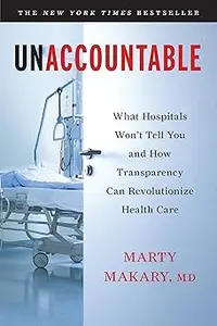 Unaccountable: What Hospitals Won't Tell You and How Transparency Can Revolutionize Health Care