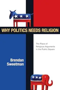 Why Politics Needs Religion : The Place of Religious Arguments in the Public Square