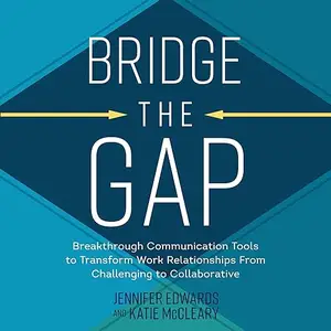 Bridge the Gap: Breakthrough Communication Tools to Transform Work Relationships from Challenging to Collaborative [Audiobook]