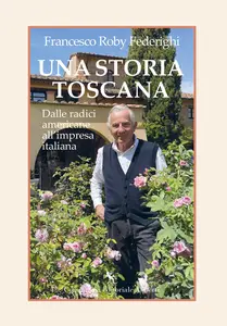 Una storia toscana. Dalle radici americane all'impresa italiana - Francesco Roby Federighi