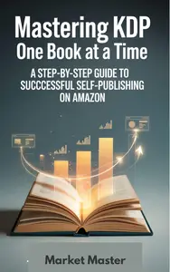 Mastering KDP One Book at a Time: A Step-by-Step Guide to Successful Self-Publishing on Amazon