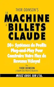 LA MACHINE A BILLETS CLAUDE: 50+ systèmes de profits plug-and-play pour construire votre flux de revenus déloyal