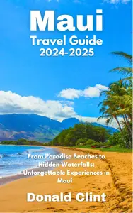 Maui Travel Guide 2024-2025: From Paradise Beaches to Hidden Waterfalls: Unforgettable Experiences in Maui