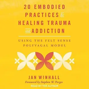 20 Embodied Practices for Healing Trauma and Addiction: Using the Felt Sense Polyvagal Model [Audiobook]