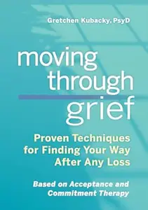 Moving Through Grief: Proven Techniques for Finding Your Way After Any Loss