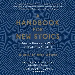 A Handbook for New Stoics: How to Thrive in a World out of Your Control; 52 Week-by-Week Lessons