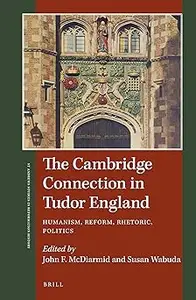 The Cambridge Connection in Tudor England Humanism, Reform, Rhetoric, Politics