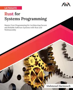 Ultimate Rust for Systems Programming: Master Core Programming for Architecting Secure and Reliable Software Systems with Rust