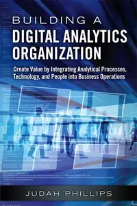 Building a Digital Analytics Organization: Create Value by Integrating Analytical Processes, Technology, and People into Busine