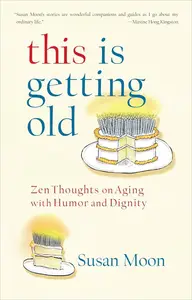 This Is Getting Old: Zen Thoughts on Aging with Humor and Dignity