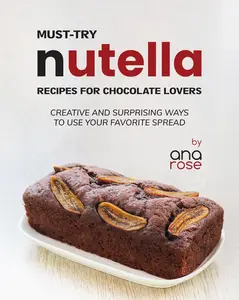 Must-Try Nutella Recipes for Chocolate Lovers: Creative and Surprising Ways to Use Your Favorite Spread