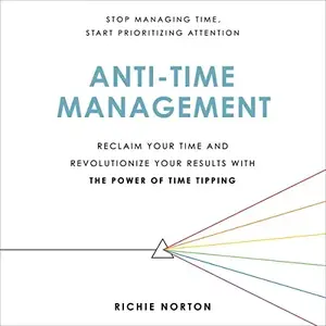 Anti-Time Management: Reclaim Your Time and Revolutionize Your Results with the Power of Time Tipping [Audiobook]