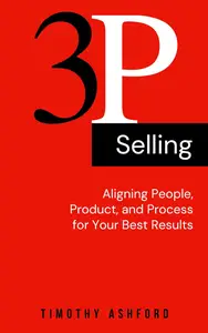3P Selling: Aligning People, Product, and Process for Your Best Results