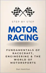 Motor Racing Step by Step: Fundamentals of Racecraft, Engineering & the World of Motorsports