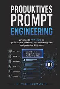 Produktives Prompt Engineering: Zuverlässige KI-Prompts für professionelle Workflows, strukturierte Ausgaben und generative