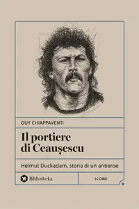 Guy Chiappaventi - Il portiere di Ceaușescu. Helmut Duckadam, storia di un antieroe