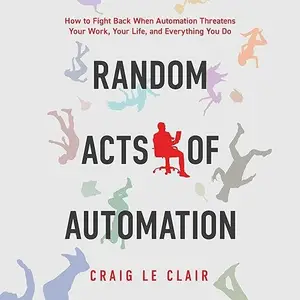 Random Acts of Automation: How to Fight Back When Automation Threatens Your Work, Your Life, and Everything You Do [Audiobook]