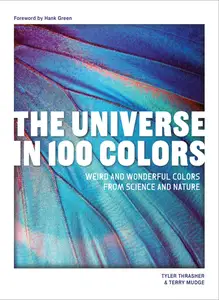 The Universe in 100 Colors: Weird and Wondrous Colors from Science and Nature