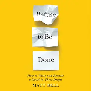 Refuse to Be Done: How to Write and Rewrite a Novel in Three Drafts [Audiobook]