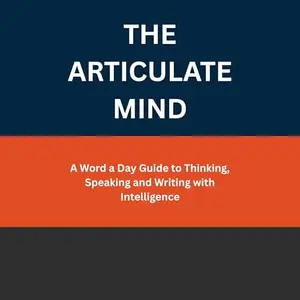 The Articulate Mind: A Word a Day Guide to Thinking, Speaking and Writing with Intelligence [Audiobook]