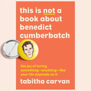 This Is Not a Book About Benedict Cumberbatch: The Joy of Loving Something—Anything—Like Your Life Depends on It