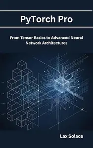 PyTorch Pro: From Tensor Basics to Advanced Neural Network Architectures