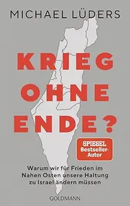 Krieg ohne Ende?: Warum wir für Frieden im Nahen Osten unsere Haltung zu Israel ändern müssen